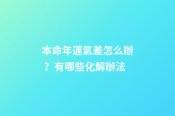 本命年運氣差怎么辦？有哪些化解辦法